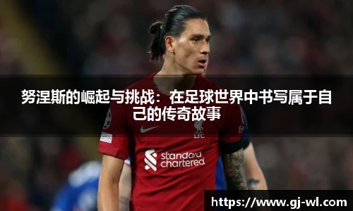 努涅斯的崛起与挑战：在足球世界中书写属于自己的传奇故事