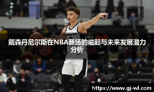 戴森丹尼尔斯在NBA赛场的崛起与未来发展潜力分析
