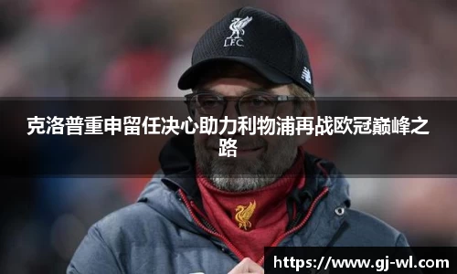 克洛普重申留任决心助力利物浦再战欧冠巅峰之路