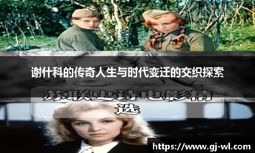 谢什科的传奇人生与时代变迁的交织探索