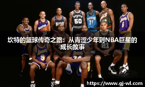 坎特的篮球传奇之路：从青涩少年到NBA巨星的成长故事