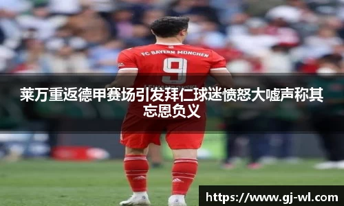 莱万重返德甲赛场引发拜仁球迷愤怒大嘘声称其忘恩负义