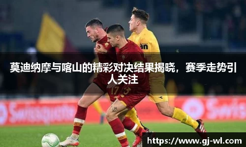 莫迪纳摩与喀山的精彩对决结果揭晓，赛季走势引人关注