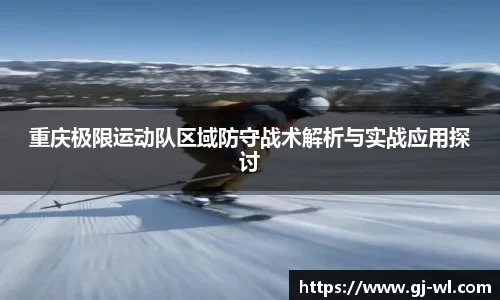 重庆极限运动队区域防守战术解析与实战应用探讨